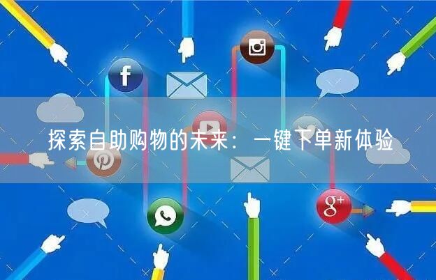 探索自助购物的未来：一键下单新体验