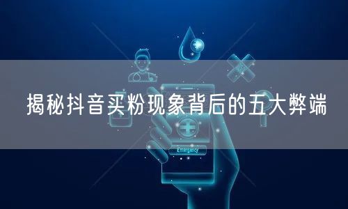 揭秘抖音买粉现象背后的五大弊端