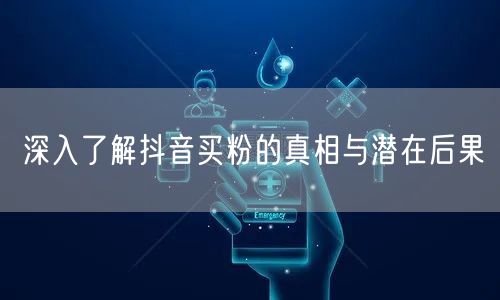 深入了解抖音买粉的真相与潜在后果
