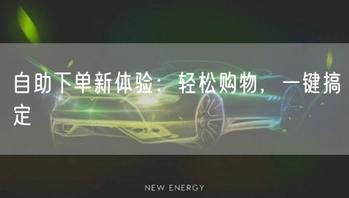 自助下单新体验：轻松购物，一键搞定