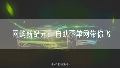 网购新纪元：自助下单网带你飞