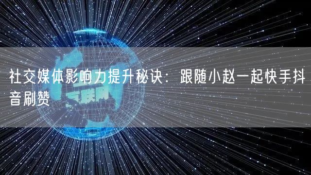 社交媒体影响力提升秘诀：跟随小赵一起快手抖音刷赞