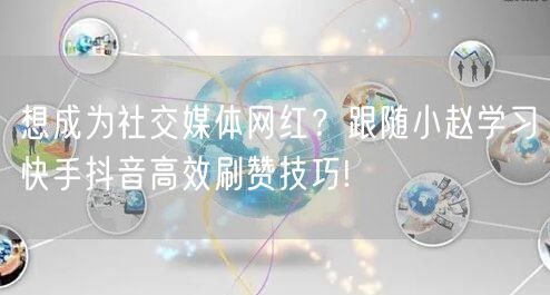 想成为社交媒体网红？跟随小赵学习快手抖音高效刷赞技巧!