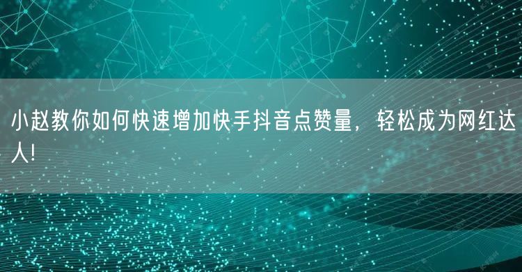 小赵教你如何快速增加快手抖音点赞量，轻松成为网红达人!