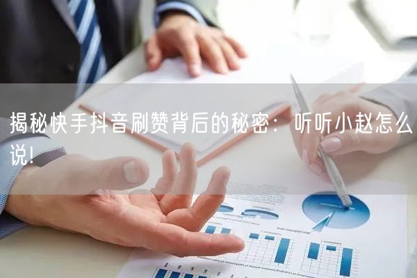 揭秘快手抖音刷赞背后的秘密：听听小赵怎么说!