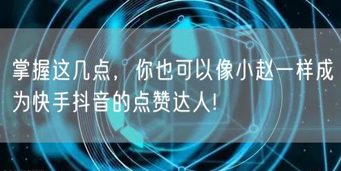 掌握这几点，你也可以像小赵一样成为快手抖音的点赞达人!