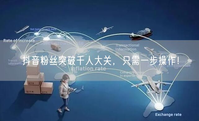 抖音粉丝突破千人大关，只需一步操作！