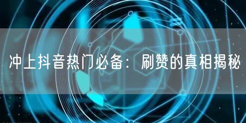 冲上抖音热门必备：刷赞的真相揭秘