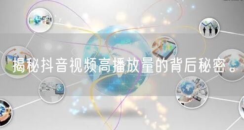 揭秘抖音视频高播放量的背后秘密。