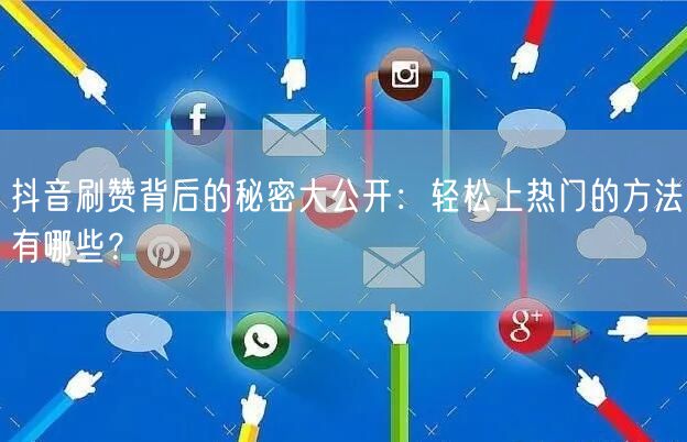 抖音刷赞背后的秘密大公开：轻松上热门的方法有哪些？