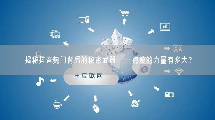 揭秘抖音热门背后的秘密武器——点赞的力量有多大？