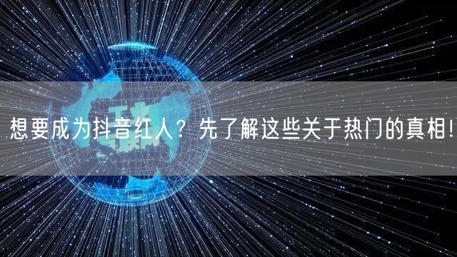 想要成为抖音红人？先了解这些关于热门的真相！