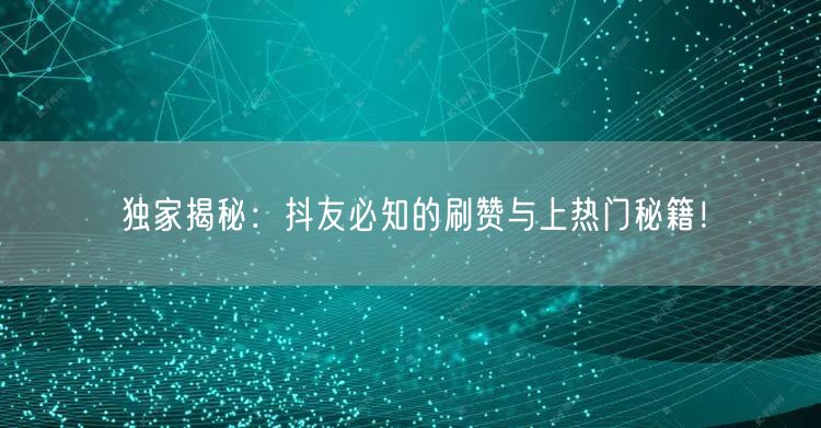 独家揭秘：抖友必知的刷赞与上热门秘籍！