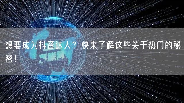 想要成为抖音达人？快来了解这些关于热门的秘密！