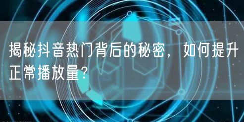 揭秘抖音热门背后的秘密，如何提升正常播放量？