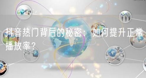 抖音热门背后的秘密：如何提升正常播放率？