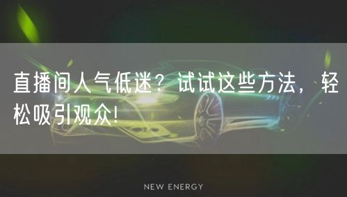 直播间人气低迷？试试这些方法，轻松吸引观众!