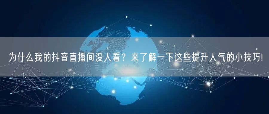 为什么我的抖音直播间没人看？来了解一下这些提升人气的小技巧!