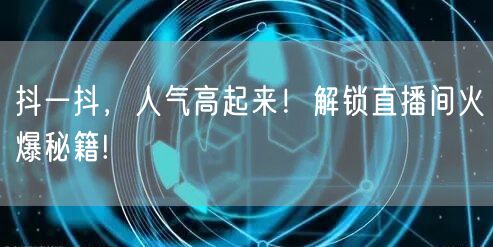 抖一抖，人气高起来！解锁直播间火爆秘籍!