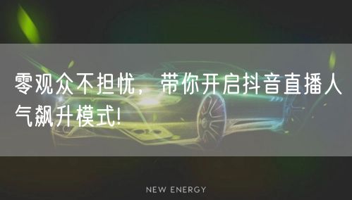 零观众不担忧，带你开启抖音直播人气飙升模式!