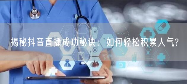 揭秘抖音直播成功秘诀：如何轻松积累人气?