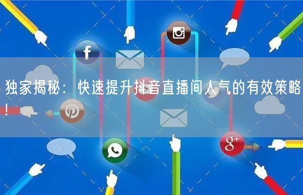 独家揭秘：快速提升抖音直播间人气的有效策略!