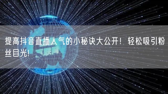提高抖音直播人气的小秘诀大公开！轻松吸引粉丝目光!