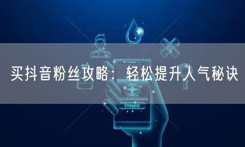 买抖音粉丝攻略：轻松提升人气秘诀