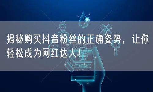 揭秘购买抖音粉丝的正确姿势，让你轻松成为网红达人！