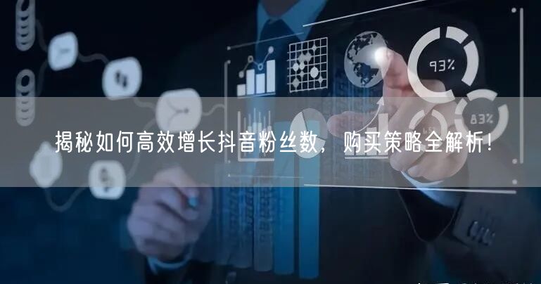 揭秘如何高效增长抖音粉丝数，购买策略全解析！