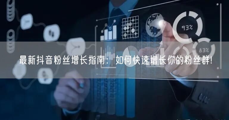 最新抖音粉丝增长指南：如何快速增长你的粉丝群!