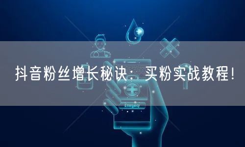 抖音粉丝增长秘诀：买粉实战教程！