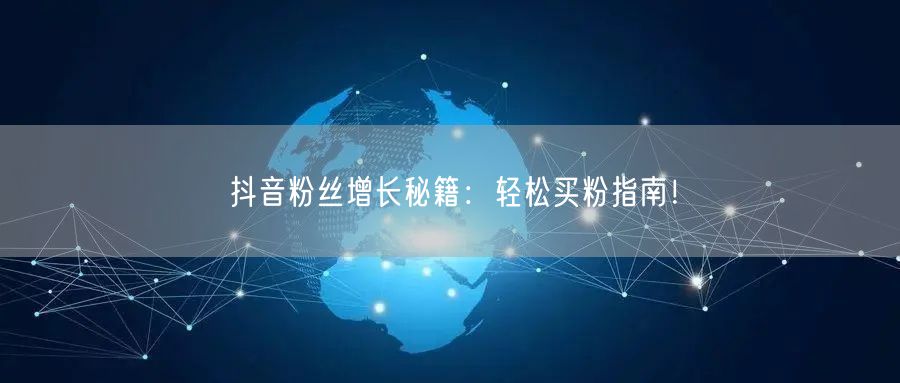 抖音粉丝增长秘籍：轻松买粉指南！