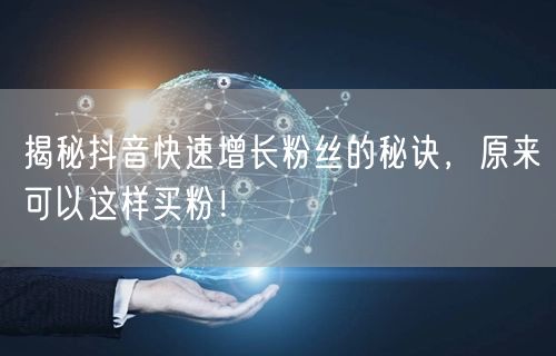 揭秘抖音快速增长粉丝的秘诀，原来可以这样买粉！