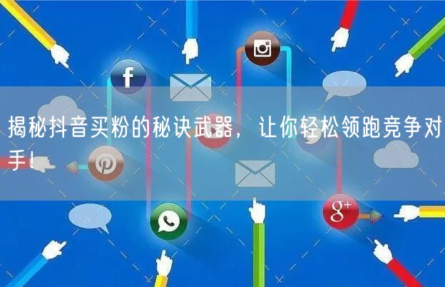 揭秘抖音买粉的秘诀武器，让你轻松领跑竞争对手！
