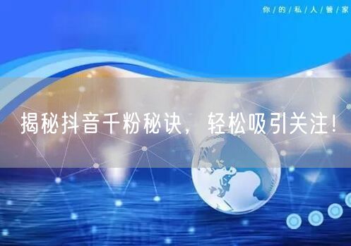 揭秘抖音千粉秘诀，轻松吸引关注！