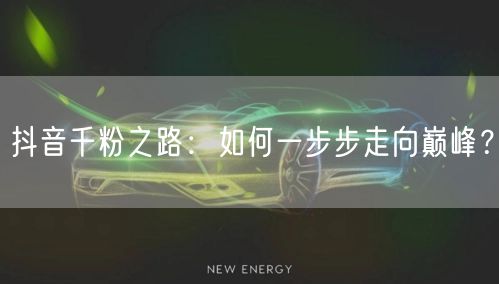 抖音千粉之路：如何一步步走向巅峰？