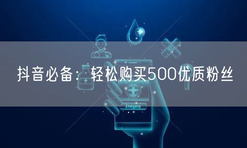 抖音必备：轻松购买500优质粉丝