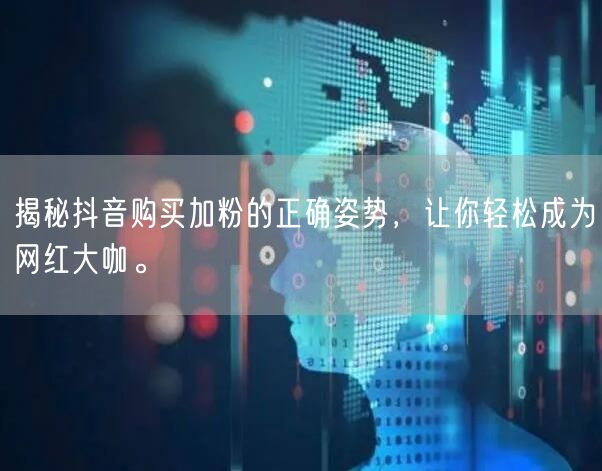 揭秘抖音购买加粉的正确姿势，让你轻松成为网红大咖。