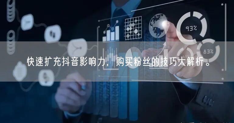 快速扩充抖音影响力，购买粉丝的技巧大解析。