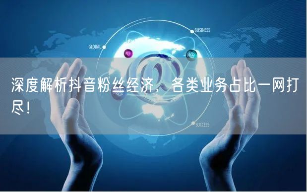 深度解析抖音粉丝经济，各类业务占比一网打尽！