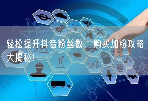 轻松提升抖音粉丝数，购买加粉攻略大揭秘！