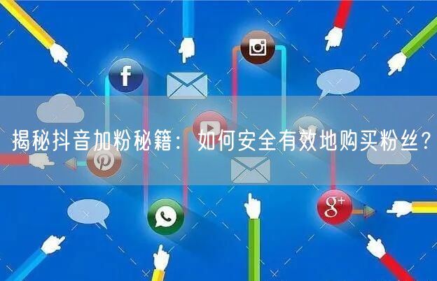 揭秘抖音加粉秘籍：如何安全有效地购买粉丝？