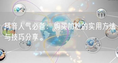 抖音人气必备：购买加粉的实用方法与技巧分享。