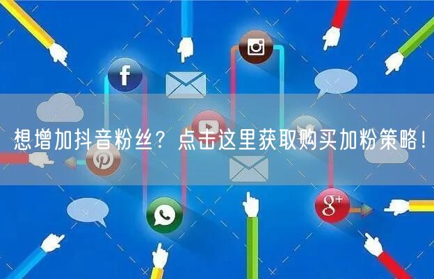 想增加抖音粉丝？点击这里获取购买加粉策略！