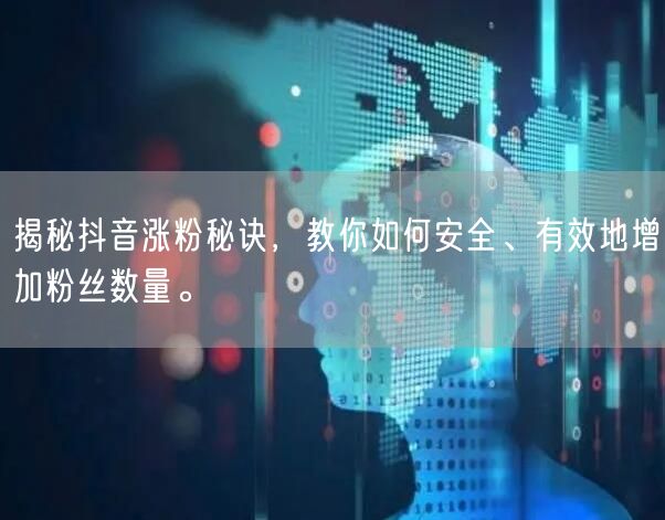 揭秘抖音涨粉秘诀，教你如何安全、有效地增加粉丝数量。