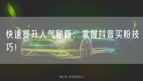 快速提升人气秘籍：掌握抖音买粉技巧！
