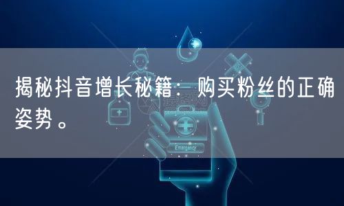 揭秘抖音增长秘籍：购买粉丝的正确姿势。