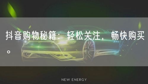 抖音购物秘籍：轻松关注，畅快购买。