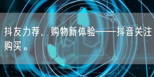 抖友力荐，购物新体验——抖音关注购买。